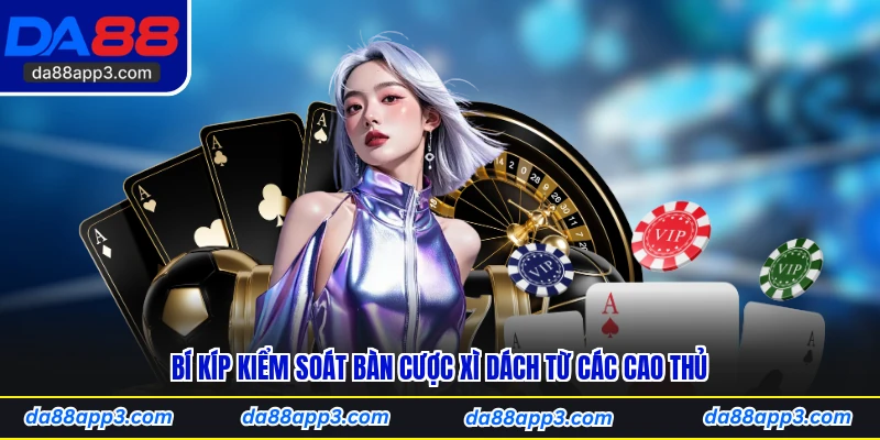Bí Kíp Kiểm Soát Bàn Cược Xì Dách Từ Các Cao Thủ
