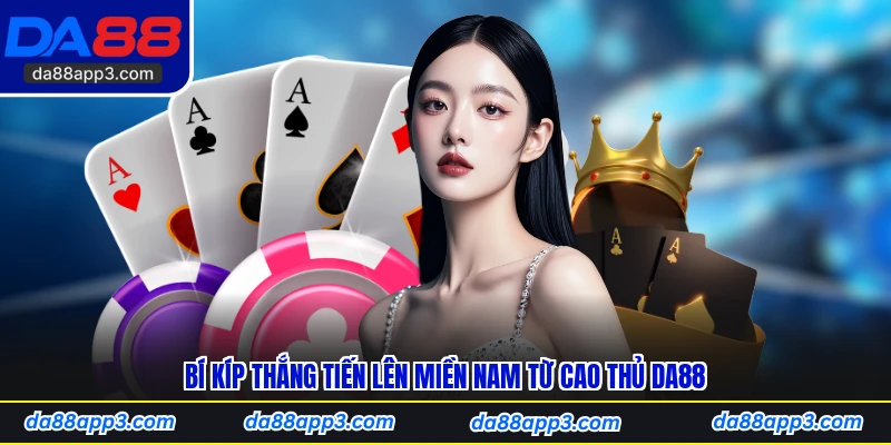 Bí Kíp Thắng Tiến Lên Miền Nam Từ Cao Thủ DA88