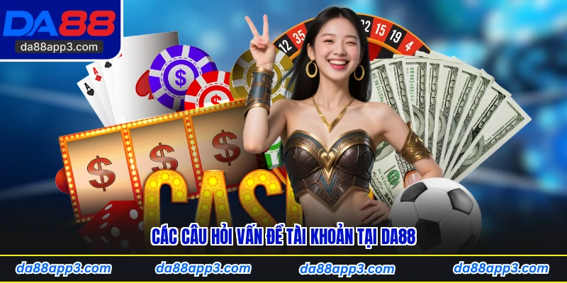 Các Câu Hỏi Vấn Đề Tài Khoản Tại DA88