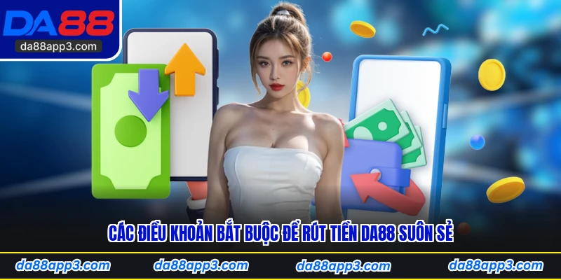 Các Điều Khoản Bắt Buộc Để Rút Tiền DA88 Suôn Sẻ