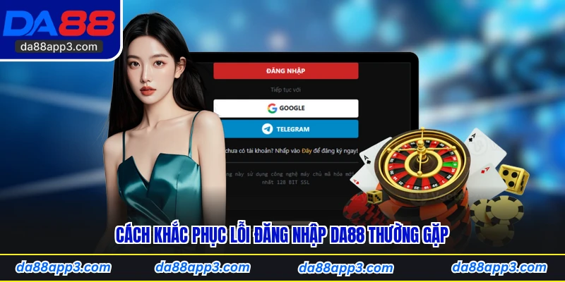 Cách Khắc Phục Lỗi Đăng Nhập DA88 Thường Gặp