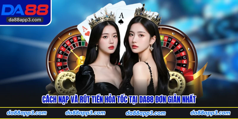 Cách Nạp Và Rút Tiền Hỏa Tốc Tại DA88 Đơn Giản Nhất