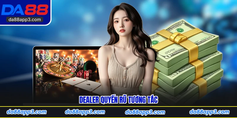 Dealer quyến rũ tương tác