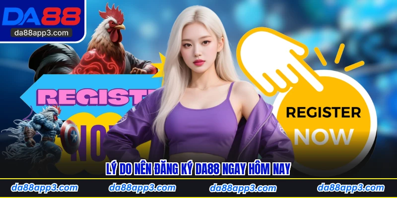 Lý Do Nên Đăng Ký DA88 Ngay Hôm Nay