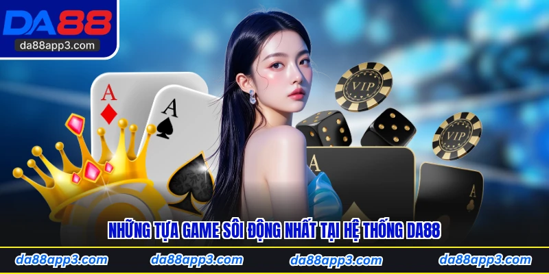 Những Tựa Game Sôi Động Nhất Tại Hệ Thống DA88