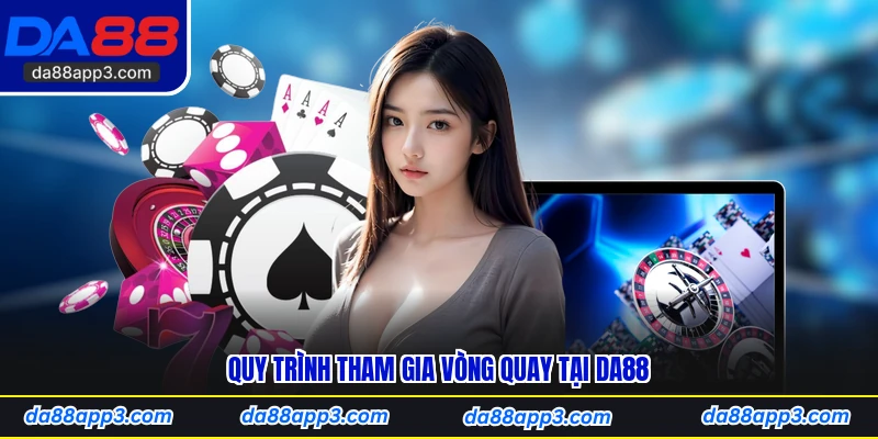Quy Trình Tham Gia Vòng Quay Tại DA88