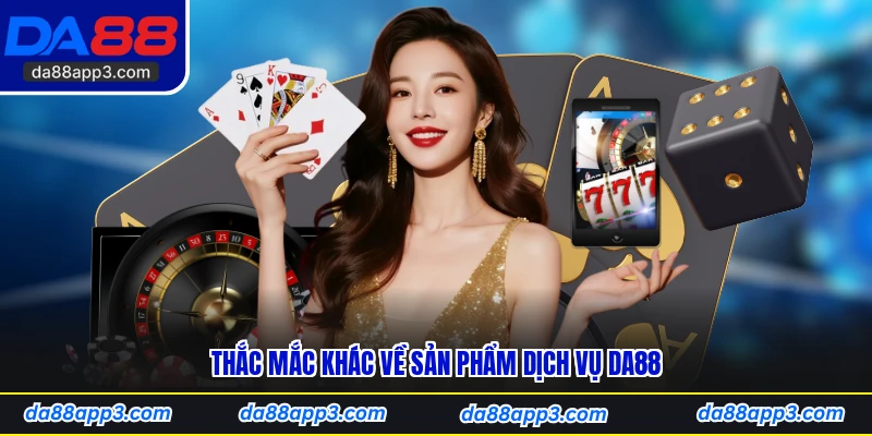 Thắc Mắc Khác Về Sản Phẩm Dịch Vụ DA88