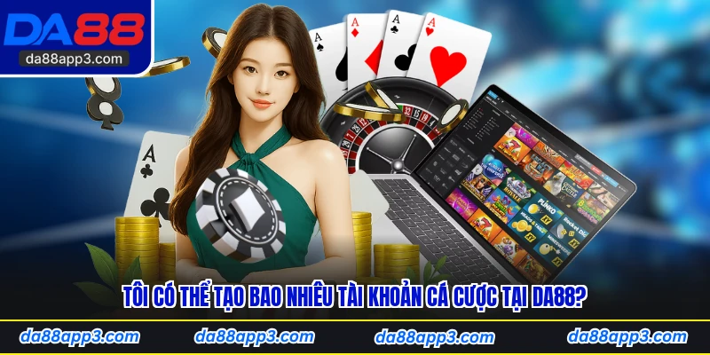 Tôi có thể tạo bao nhiêu tài khoản cá cược tại DA88? 