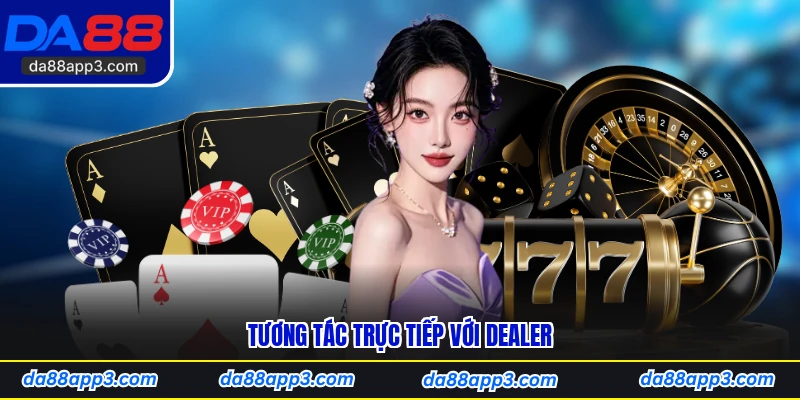 Tương Tác Trực Tiếp Với Dealer