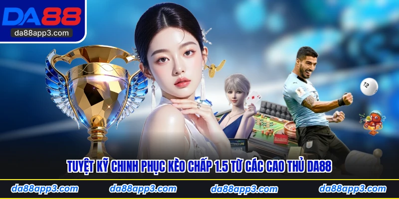 Tuyệt Kỹ Chinh Phục Kèo Chấp 1.5 Từ Các Cao Thủ DA88