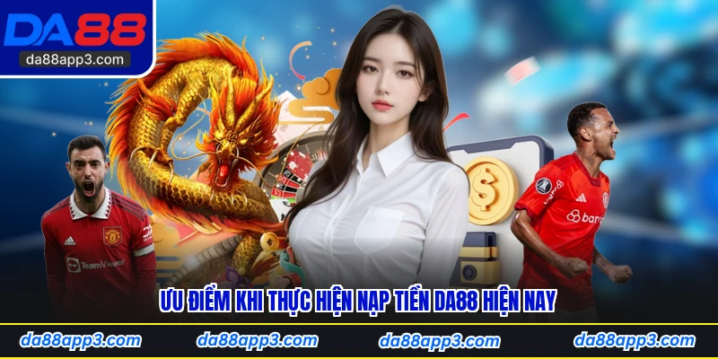 Ưu Điểm Khi Thực Hiện Nạp Tiền DA88 Hiện Nay